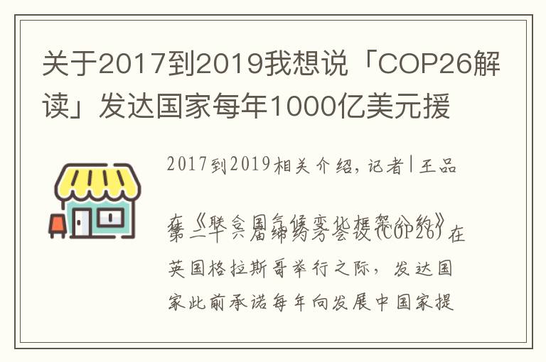 关于2017到2019我想说「COP26解读」发达国家每年1000亿美元援助落空,气候大会能否带来希望?