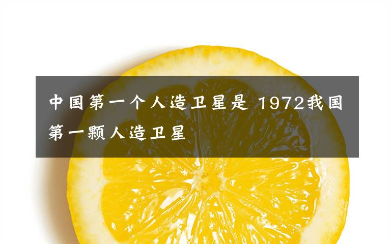 中国第一个人造卫星是 1972我国第一颗人造卫星
