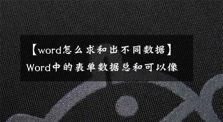 【word怎么求和出不同数据】Word中的表单数据总和可以像Excel一样轻松处理
