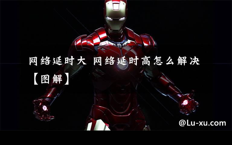 网络延时大 网络延时高怎么解决【图解】