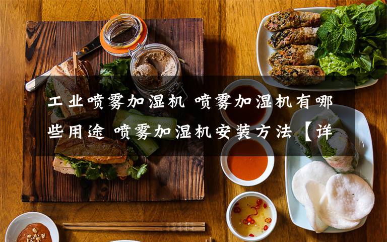 工业喷雾加湿机 喷雾加湿机有哪些用途 喷雾加湿机安装方法【详解】