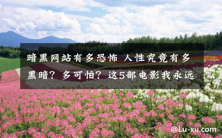 暗黑网站有多恐怖 人性究竟有多黑暗?多可怕?这5部电影我永远都不会看第二遍!