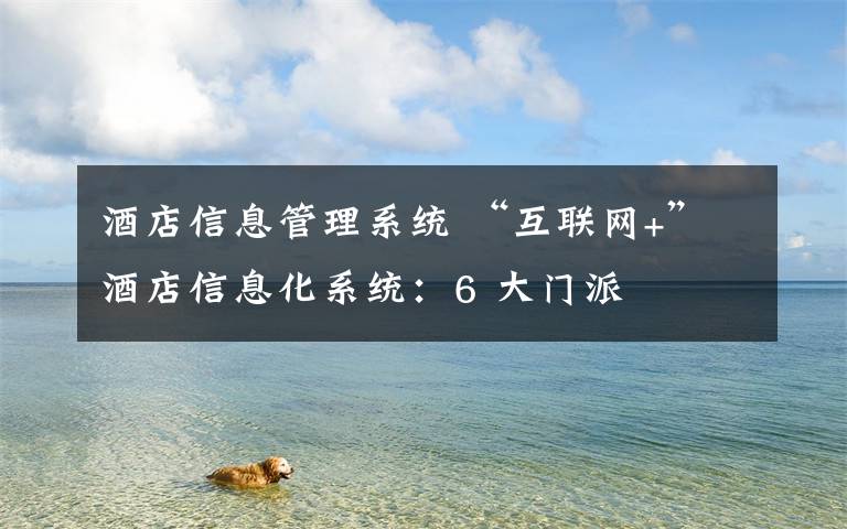 酒店信息管理系统 “互联网+”酒店信息化系统：6 大门派