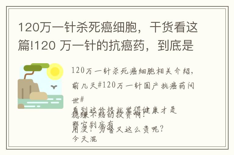 120万一针杀死癌细胞,干货看这篇!120 万一针的抗癌药,到底是个啥东西?有啥作用?凭啥这么贵呢?