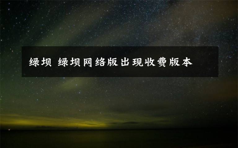 绿坝 绿坝网络版出现收费版本