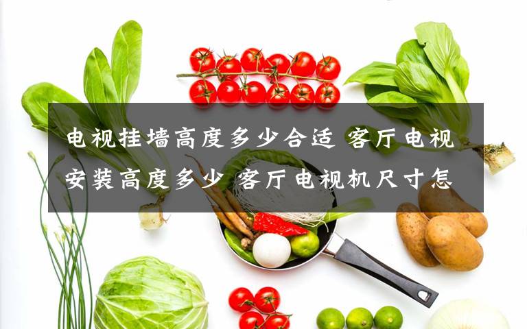 电视挂墙高度多少合适 客厅电视安装高度多少 客厅电视机尺寸怎么选【详解】