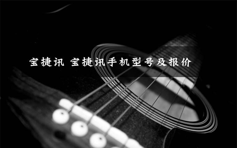 宝捷讯 宝捷讯手机型号及报价