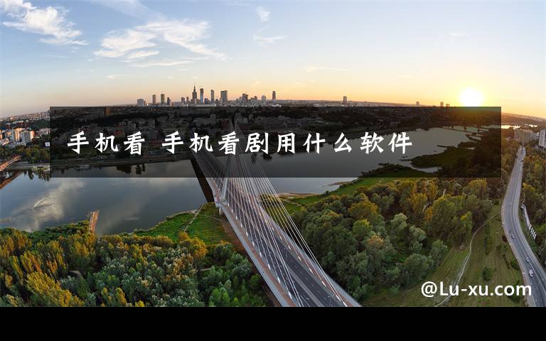 手机看 手机看剧用什么软件