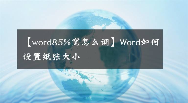 【word85%宽怎么调】Word如何设置纸张大小