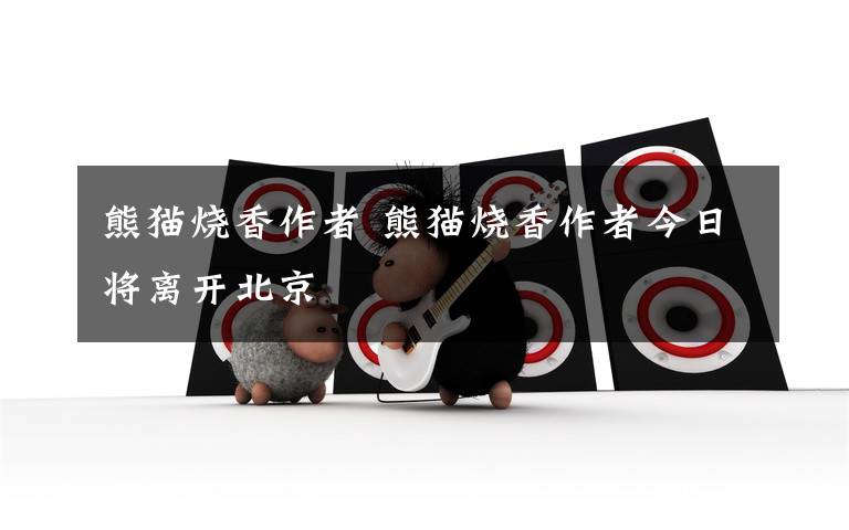 熊猫烧香作者 熊猫烧香作者今日将离开北京