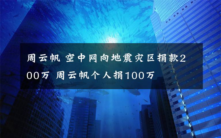 周云帆 空中网向地震灾区捐款200万 周云帆个人捐100万