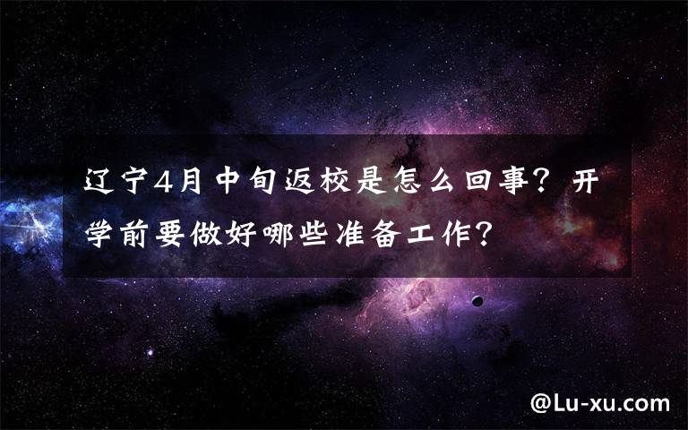 辽宁4月中旬返校是怎么回事?开学前要做好哪些准备工作?
