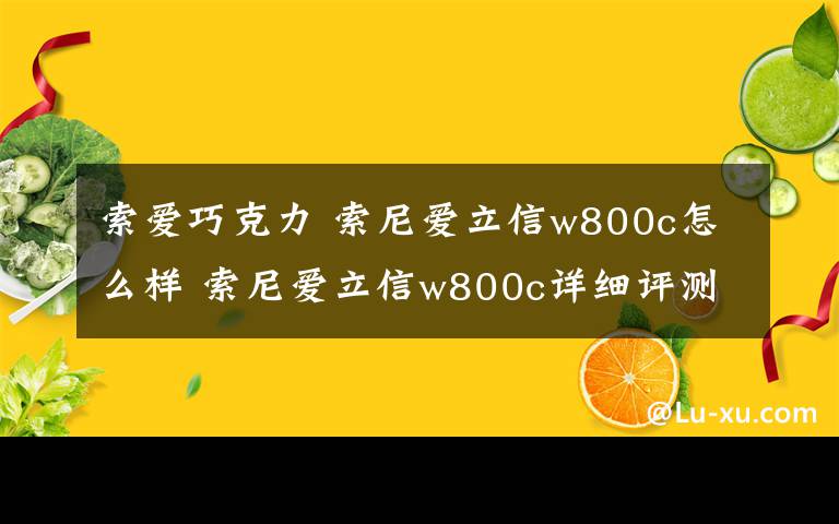 索爱巧克力 索尼爱立信w800c怎么样 索尼爱立信w800c详细评测