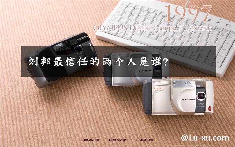 刘邦最信任的两个人是谁?