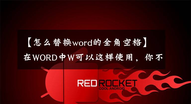 【怎么替换word的全角空格】在WORD中W可以这样使用,你不知道吗?