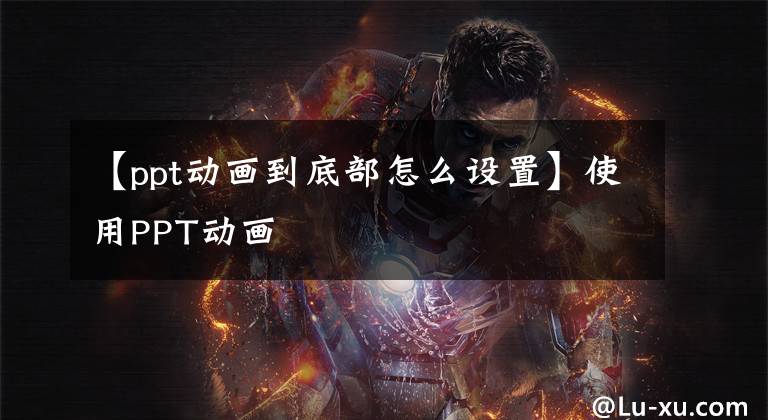 【ppt动画到底部怎么设置】使用PPT动画