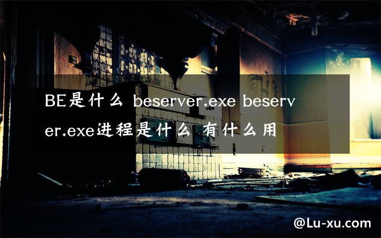 BE是什么 beserver.exe beserver.exe进程是什么 有什么用