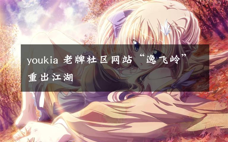 youkia 老牌社区网站“逸飞岭”重出江湖