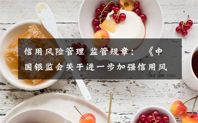信用风险管理 监管规章: 《中国银监会关于进一步加强信用风险管理的通知》