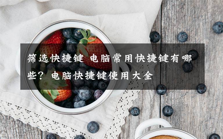 筛选快捷键 电脑常用快捷键有哪些?电脑快捷键使用大全