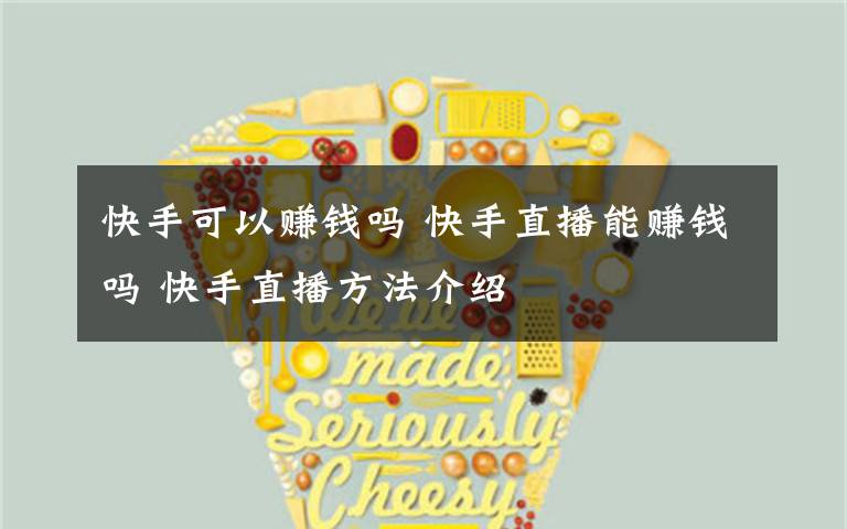 快手可以赚钱吗 快手直播能赚钱吗 快手直播方法介绍