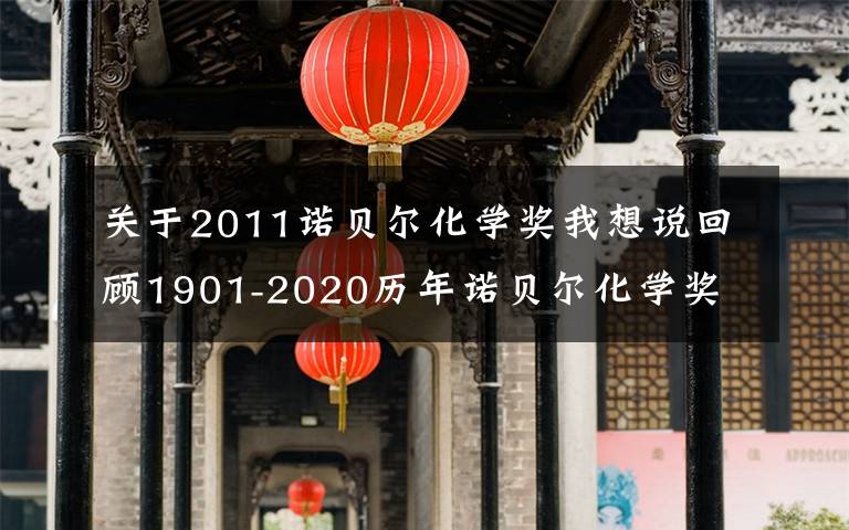 关于2011诺贝尔化学奖我想说回顾1901-2020历年诺贝尔化学奖