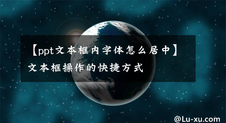 【ppt文本框内字体怎么居中】文本框操作的快捷方式