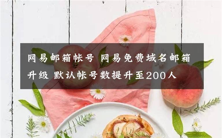 网易邮箱帐号 网易免费域名邮箱升级 默认帐号数提升至200人