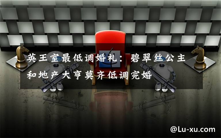 英王室最低调婚礼:碧翠丝公主和地产大亨莫齐低调完婚