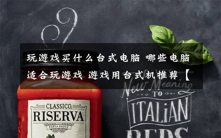 玩游戏买什么台式电脑 哪些电脑适合玩游戏 游戏用台式机推荐【图文】