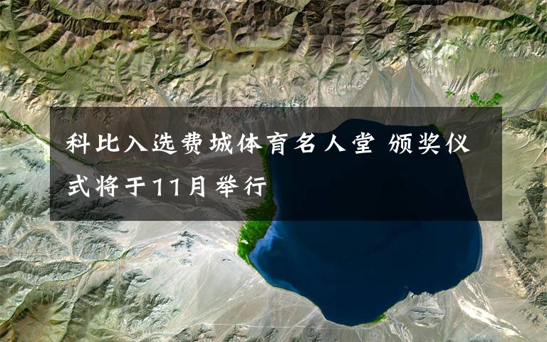 科比入选费城体育名人堂 颁奖仪式将于11月举行