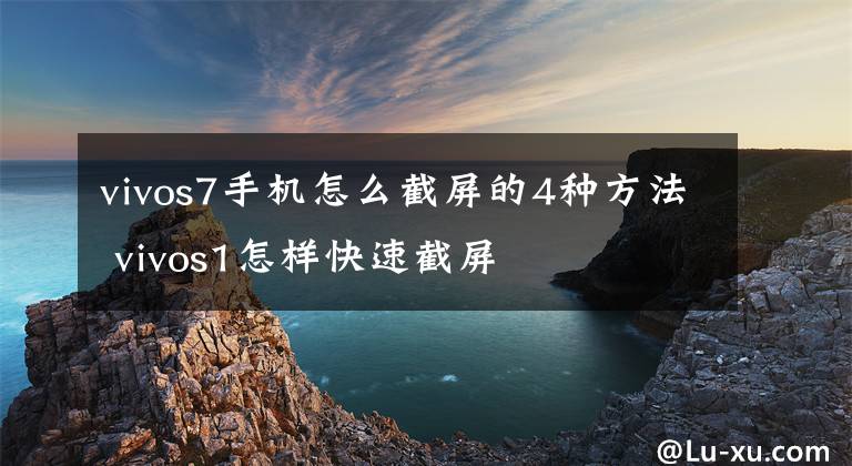 vivos7手机怎么截屏的4种方法 vivos1怎样快速截屏
