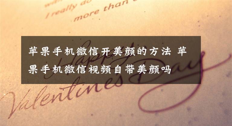 苹果手机微信开美颜的方法 苹果手机微信视频自带美颜吗