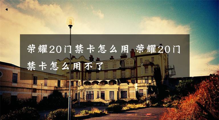 荣耀20门禁卡怎么用 荣耀20门禁卡怎么用不了