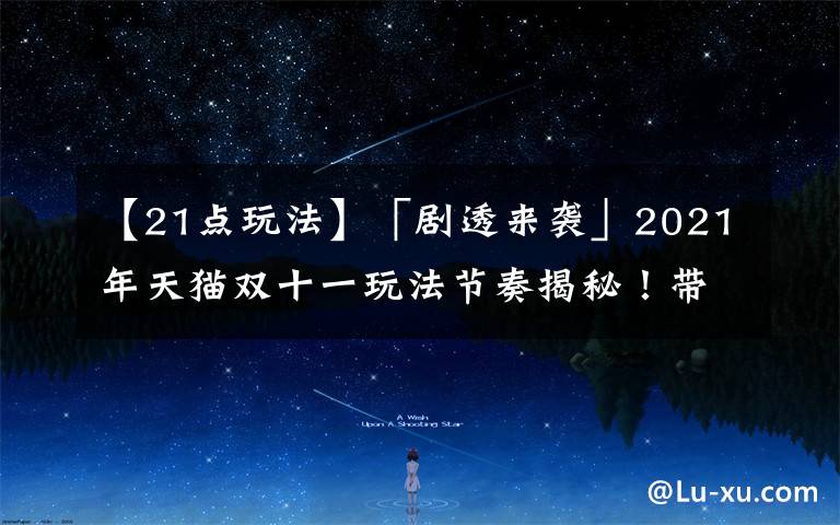 【21点玩法】「剧透来袭」2021年天猫双十一玩法节奏揭秘!带你“先发制人”