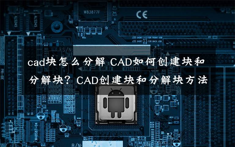 cad块怎么分解 CAD如何创建块和分解块?CAD创建块和分解块方法