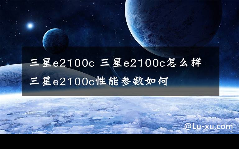 三星e2100c 三星e2100c怎么样 三星e2100c性能参数如何