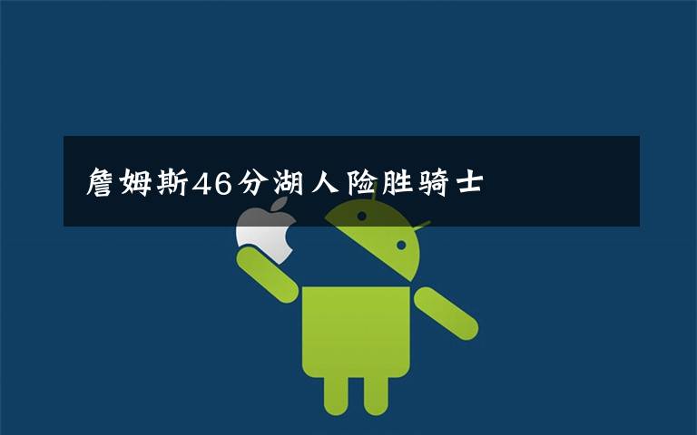 詹姆斯46分湖人险胜骑士