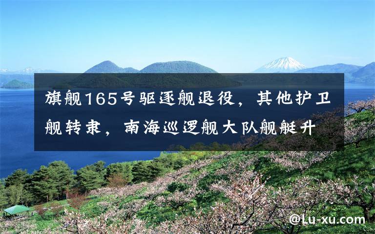 旗舰165号驱逐舰退役,其他护卫舰转隶,南海巡逻舰大队舰艇升级