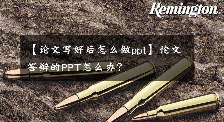 【论文写好后怎么做ppt】论文答辩的PPT怎么办？