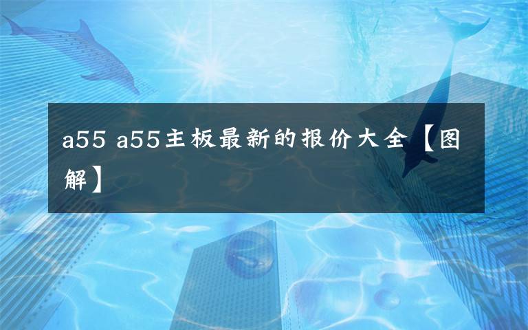 a55 a55主板最新的报价大全【图解】