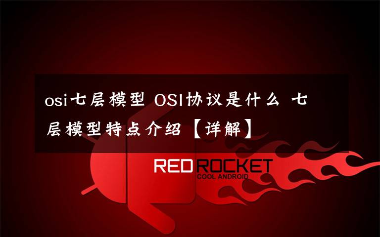 osi七层模型 OSI协议是什么 七层模型特点介绍【详解】