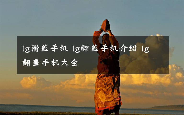 lg滑盖手机 lg翻盖手机介绍 lg翻盖手机大全