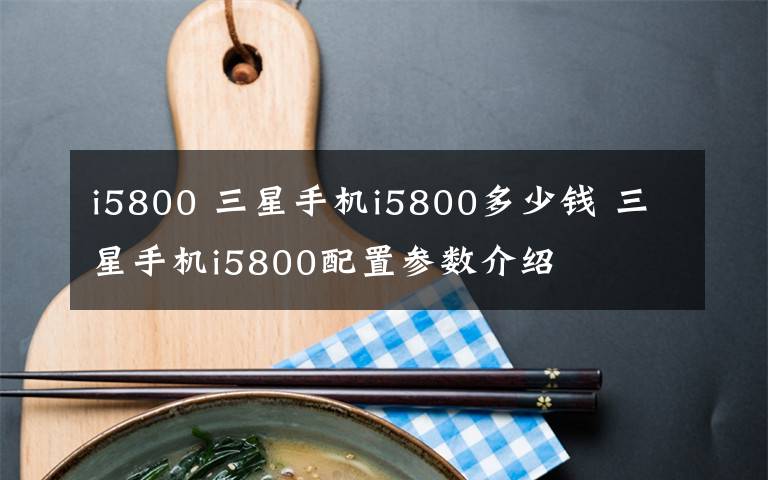 i5800 三星手机i5800多少钱 三星手机i5800配置参数介绍