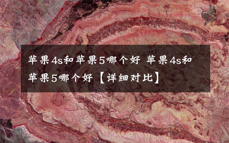 苹果4s和苹果5哪个好 苹果4s和苹果5哪个好【详细对比】