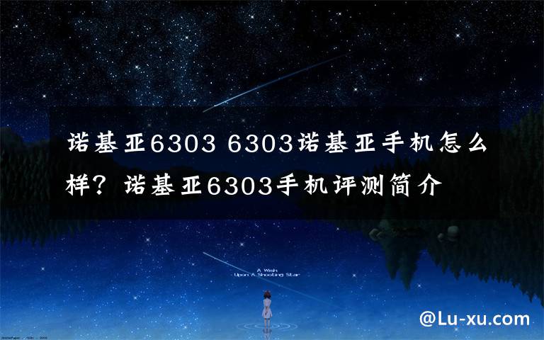 诺基亚6303 6303诺基亚手机怎么样?诺基亚6303手机评测简介
