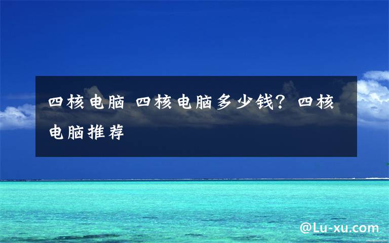 四核电脑 四核电脑多少钱?四核电脑推荐