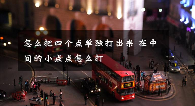 怎么把四个点单独打出来 在中间的小点点怎么打