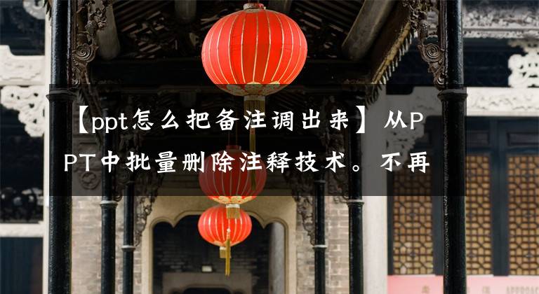 【ppt怎么把备注调出来】从PPT中批量删除注释技术。不再需要逐个删除