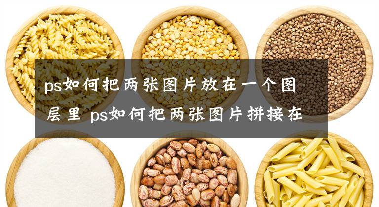 ps如何把两张图片放在一个图层里 ps如何把两张图片拼接在一起